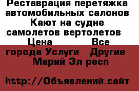 Реставрация,перетяжка автомобильных салонов.Кают на судне,самолетов,вертолетов  › Цена ­ 2 000 - Все города Услуги » Другие   . Марий Эл респ.